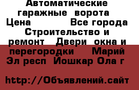 Автоматические гаражные  ворота › Цена ­ 5 000 - Все города Строительство и ремонт » Двери, окна и перегородки   . Марий Эл респ.,Йошкар-Ола г.